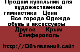 Продам купальник для художественной гимнастики › Цена ­ 18 000 - Все города Одежда, обувь и аксессуары » Другое   . Крым,Симферополь